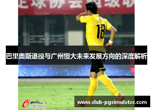 巴里奥斯退役与广州恒大未来发展方向的深度解析