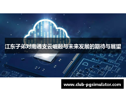 江东子弟对南通支云崛起与未来发展的期待与展望