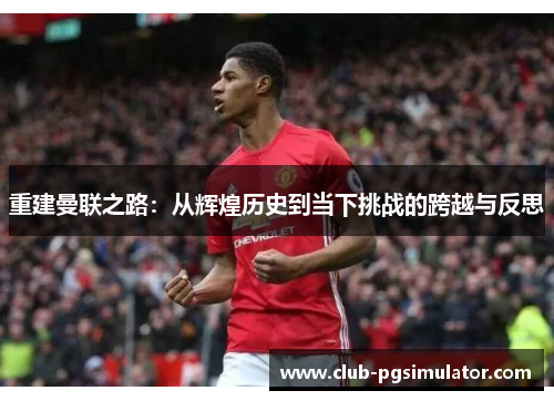重建曼联之路：从辉煌历史到当下挑战的跨越与反思