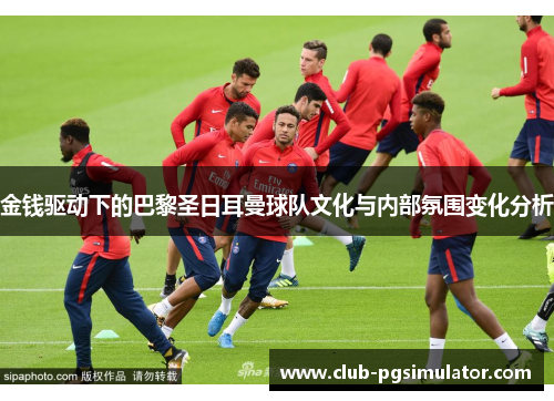 金钱驱动下的巴黎圣日耳曼球队文化与内部氛围变化分析