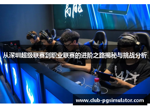从深圳超级联赛到职业联赛的进阶之路揭秘与挑战分析