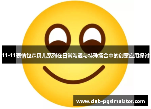 11-11表情包森贝儿系列在日常沟通与特殊场合中的创意应用探讨