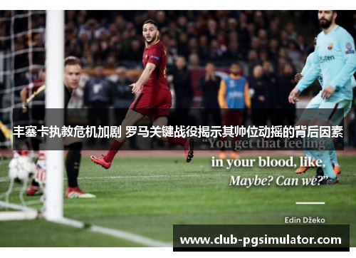 丰塞卡执教危机加剧 罗马关键战役揭示其帅位动摇的背后因素