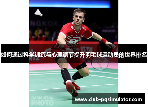 如何通过科学训练与心理调节提升羽毛球运动员的世界排名