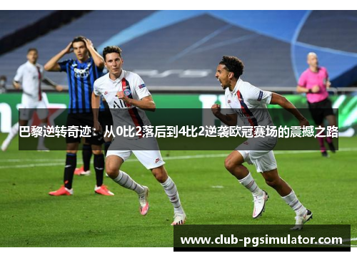 巴黎逆转奇迹：从0比2落后到4比2逆袭欧冠赛场的震撼之路