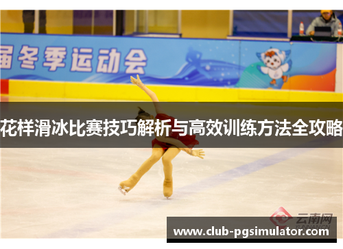 花样滑冰比赛技巧解析与高效训练方法全攻略