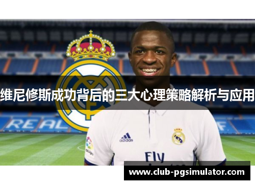 维尼修斯成功背后的三大心理策略解析与应用 维尼修斯成功背后的三大心理策略解析与应用
