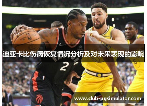 迪亚卡比伤病恢复情况分析及对未来表现的影响