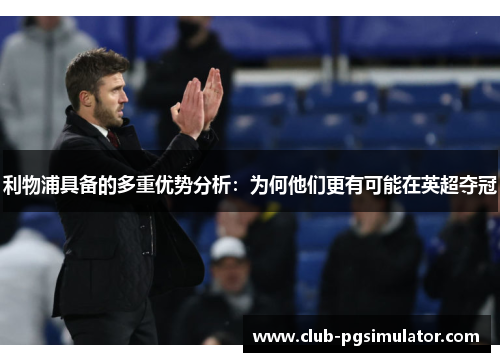 利物浦具备的多重优势分析：为何他们更有可能在英超夺冠