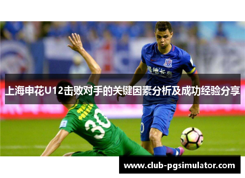 上海申花U12击败对手的关键因素分析及成功经验分享