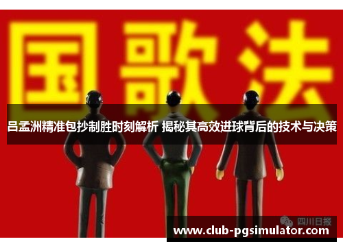 吕孟洲精准包抄制胜时刻解析 揭秘其高效进球背后的技术与决策