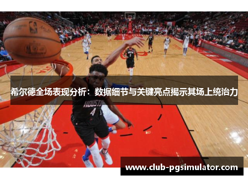 希尔德全场表现分析：数据细节与关键亮点揭示其场上统治力