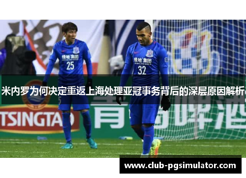 米内罗为何决定重返上海处理亚冠事务背后的深层原因解析