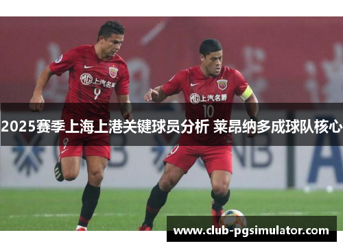 2025赛季上海上港关键球员分析 莱昂纳多成球队核心