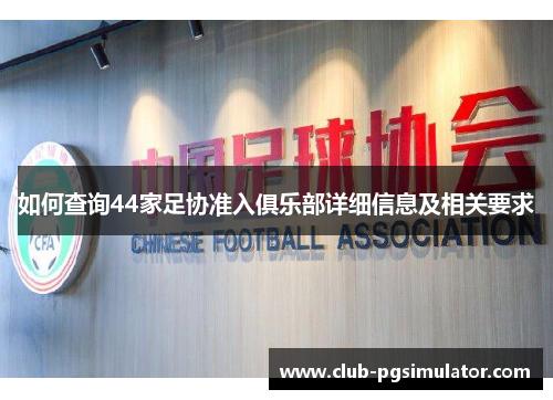 如何查询44家足协准入俱乐部详细信息及相关要求