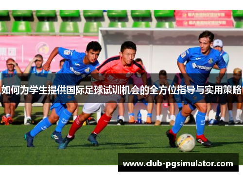 如何为学生提供国际足球试训机会的全方位指导与实用策略