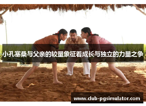 小孔塞桑与父亲的较量象征着成长与独立的力量之争