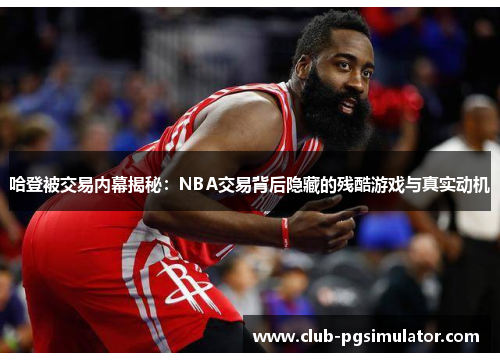哈登被交易内幕揭秘：NBA交易背后隐藏的残酷游戏与真实动机