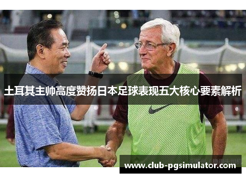 土耳其主帅高度赞扬日本足球表现五大核心要素解析