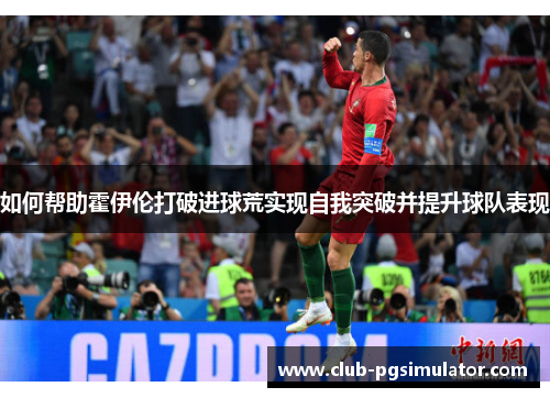 如何帮助霍伊伦打破进球荒实现自我突破并提升球队表现