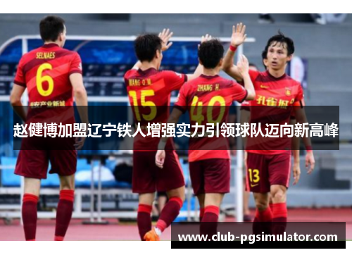 赵健博加盟辽宁铁人增强实力引领球队迈向新高峰