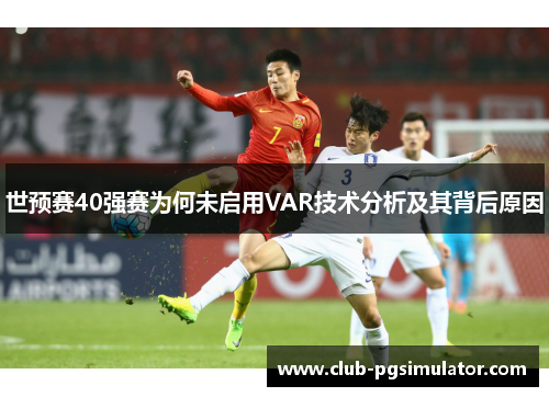 世预赛40强赛为何未启用VAR技术分析及其背后原因