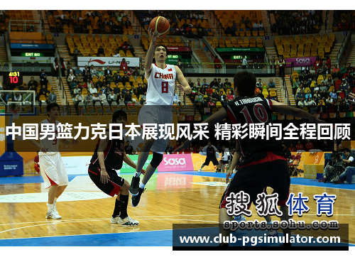 中国男篮力克日本展现风采 精彩瞬间全程回顾