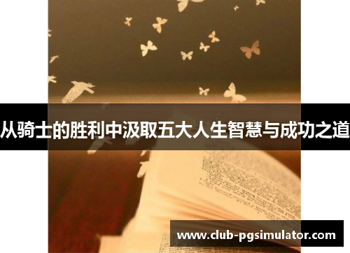 从骑士的胜利中汲取五大人生智慧与成功之道