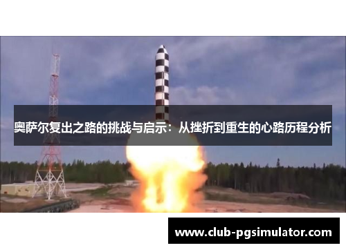奥萨尔复出之路的挑战与启示：从挫折到重生的心路历程分析