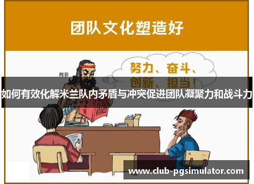 如何有效化解米兰队内矛盾与冲突促进团队凝聚力和战斗力