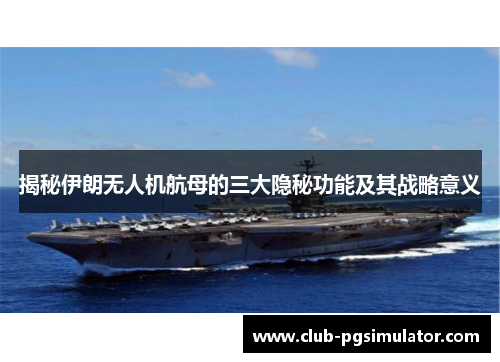 揭秘伊朗无人机航母的三大隐秘功能及其战略意义 揭秘伊朗无人机航母的三大隐秘功能及其战略意义