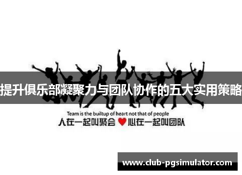 提升俱乐部凝聚力与团队协作的五大实用策略 提升俱乐部凝聚力与团队协作的五大实用策略
