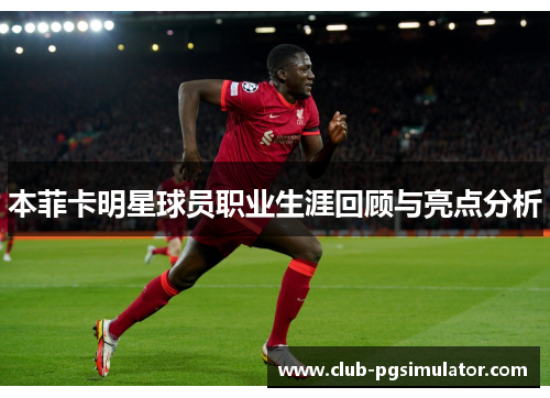本菲卡明星球员职业生涯回顾与亮点分析