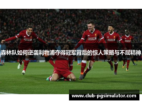 森林队如何逆袭利物浦夺得冠军背后的惊人策略与不屈精神 森林队如何逆袭利物浦夺得冠军背后的惊人策略与不屈精神