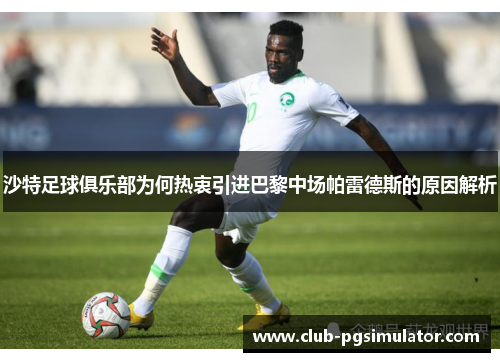 沙特足球俱乐部为何热衷引进巴黎中场帕雷德斯的原因解析 沙特足球俱乐部为何热衷引进巴黎中场帕雷德斯的原因解析