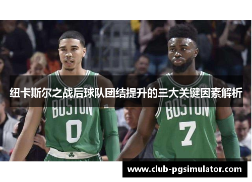 纽卡斯尔之战后球队团结提升的三大关键因素解析 纽卡斯尔之战后球队团结提升的三大关键因素解析