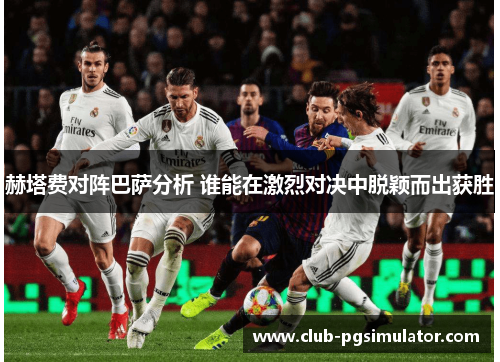 赫塔费对阵巴萨分析 谁能在激烈对决中脱颖而出获胜 赫塔费对阵巴萨分析 谁能在激烈对决中脱颖而出获胜