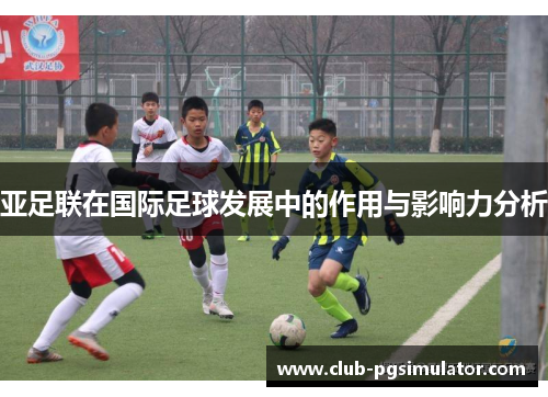 亚足联在国际足球发展中的作用与影响力分析