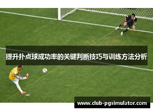 提升扑点球成功率的关键判断技巧与训练方法分析