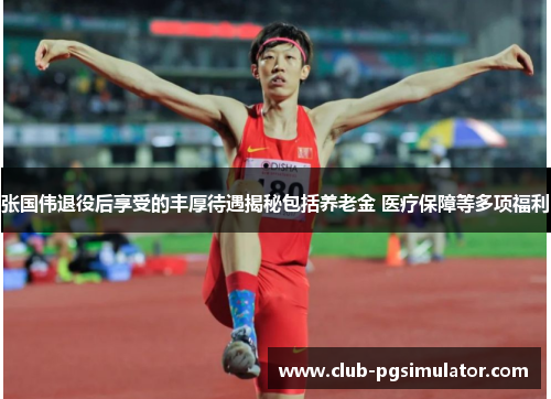 张国伟退役后享受的丰厚待遇揭秘包括养老金 医疗保障等多项福利