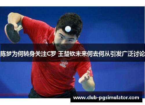 陈梦为何转身关注C罗 王楚钦未来何去何从引发广泛讨论