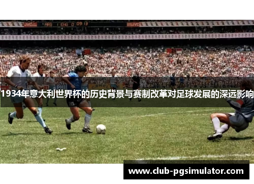1934年意大利世界杯的历史背景与赛制改革对足球发展的深远影响