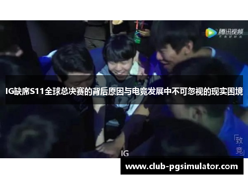 IG缺席S11全球总决赛的背后原因与电竞发展中不可忽视的现实困境 IG缺席S11全球总决赛的背后原因与电竞发展中不可忽视的现实困境