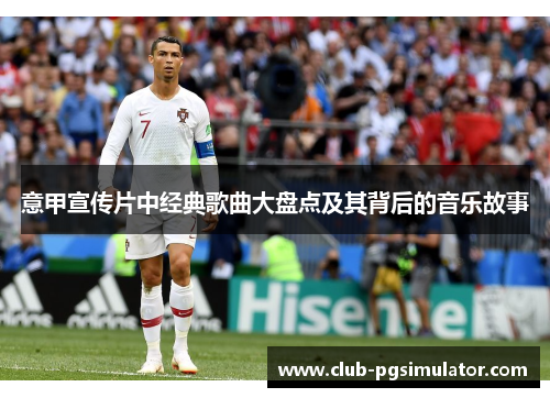 意甲宣传片中经典歌曲大盘点及其背后的音乐故事