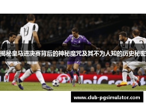 揭秘皇马进决赛背后的神秘魔咒及其不为人知的历史秘密