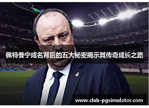佩特曼宁成名背后的五大秘密揭示其传奇成长之路 佩特曼宁成名背后的五大秘密揭示其传奇成长之路