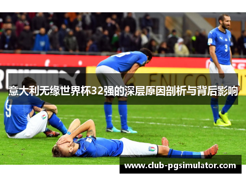 意大利无缘世界杯32强的深层原因剖析与背后影响