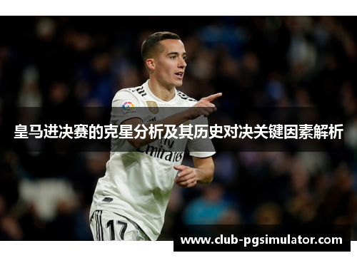 皇马进决赛的克星分析及其历史对决关键因素解析