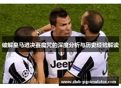 破解皇马进决赛魔咒的深度分析与历史经验解读