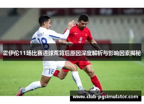 霍伊伦11场比赛进球荒背后原因深度解析与影响因素揭秘
